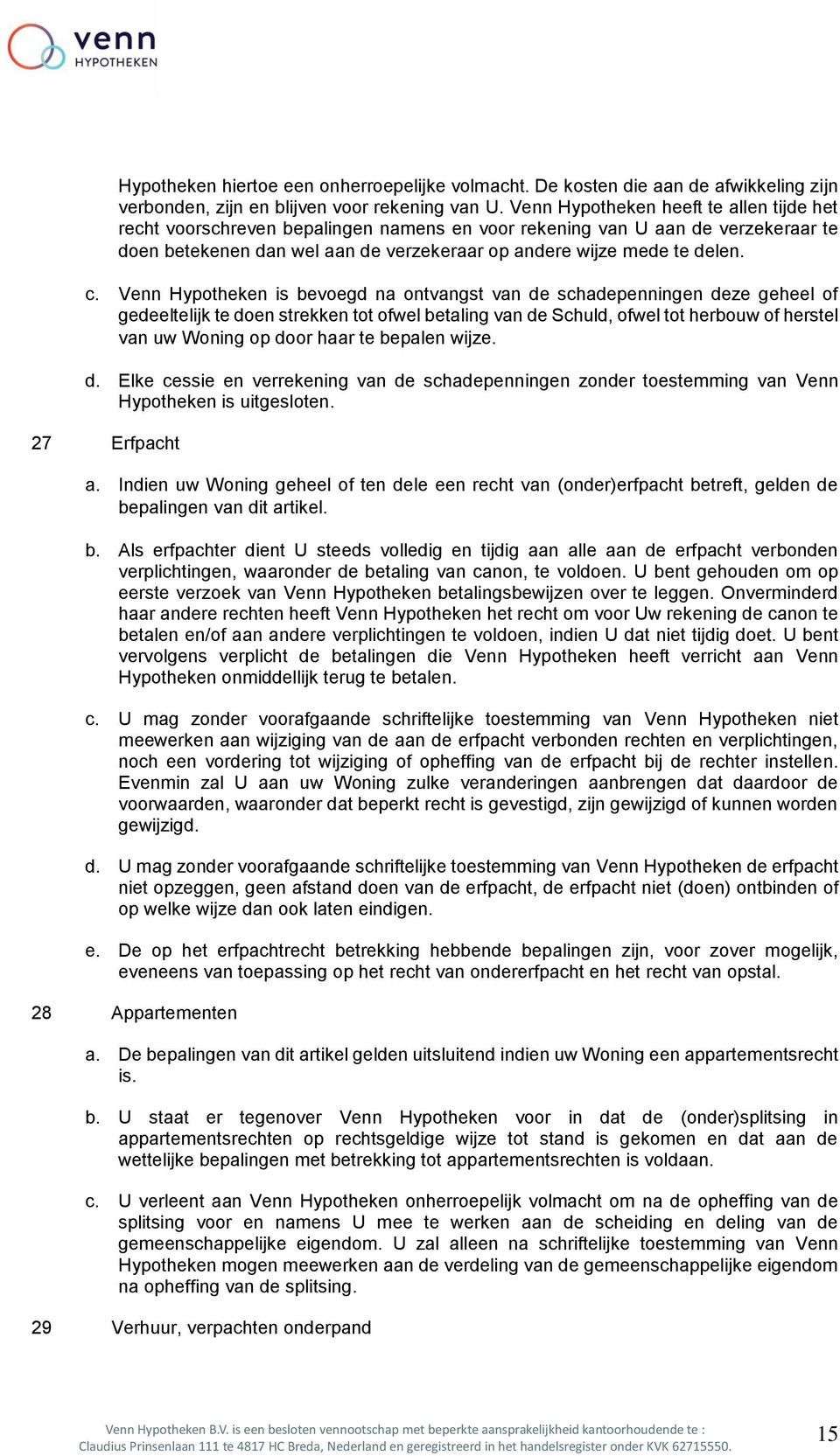 Venn Hypotheken is bevoegd na ontvangst van de schadepenningen deze geheel of gedeeltelijk te doen strekken tot ofwel betaling van de Schuld, ofwel tot herbouw of herstel van uw Woning op door haar