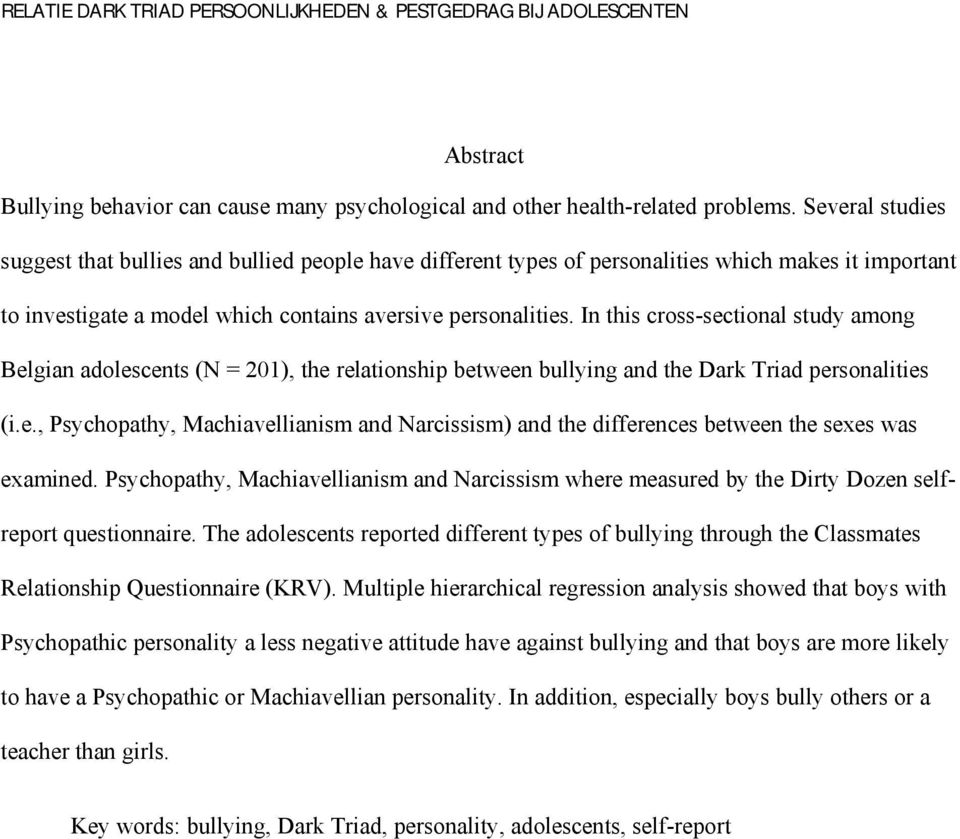 In this cross-sectional study among Belgian adolescents (N = 201), the relationship between bullying and the Dark Triad personalities (i.e., Psychopathy, Machiavellianism and Narcissism) and the differences between the sexes was examined.