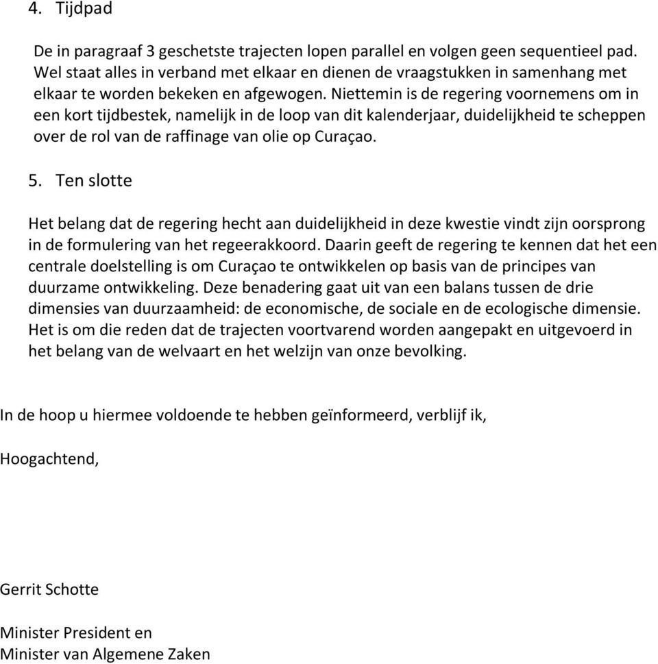 Niettemin is de regering voornemens om in een kort tijdbestek, namelijk in de loop van dit kalenderjaar, duidelijkheid te scheppen over de rol van de raffinage van olie op Curaçao. 5.