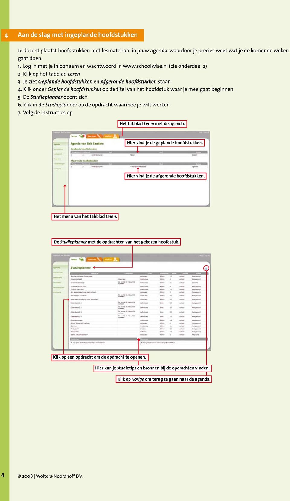 Klik onder Geplande hoofdstukken op de titel van het hoofdstuk waar je mee gaat beginnen 5. De Studieplanner opent zich 6. Klik in de Studieplanner op de opdracht waarmee je wilt werken 7.