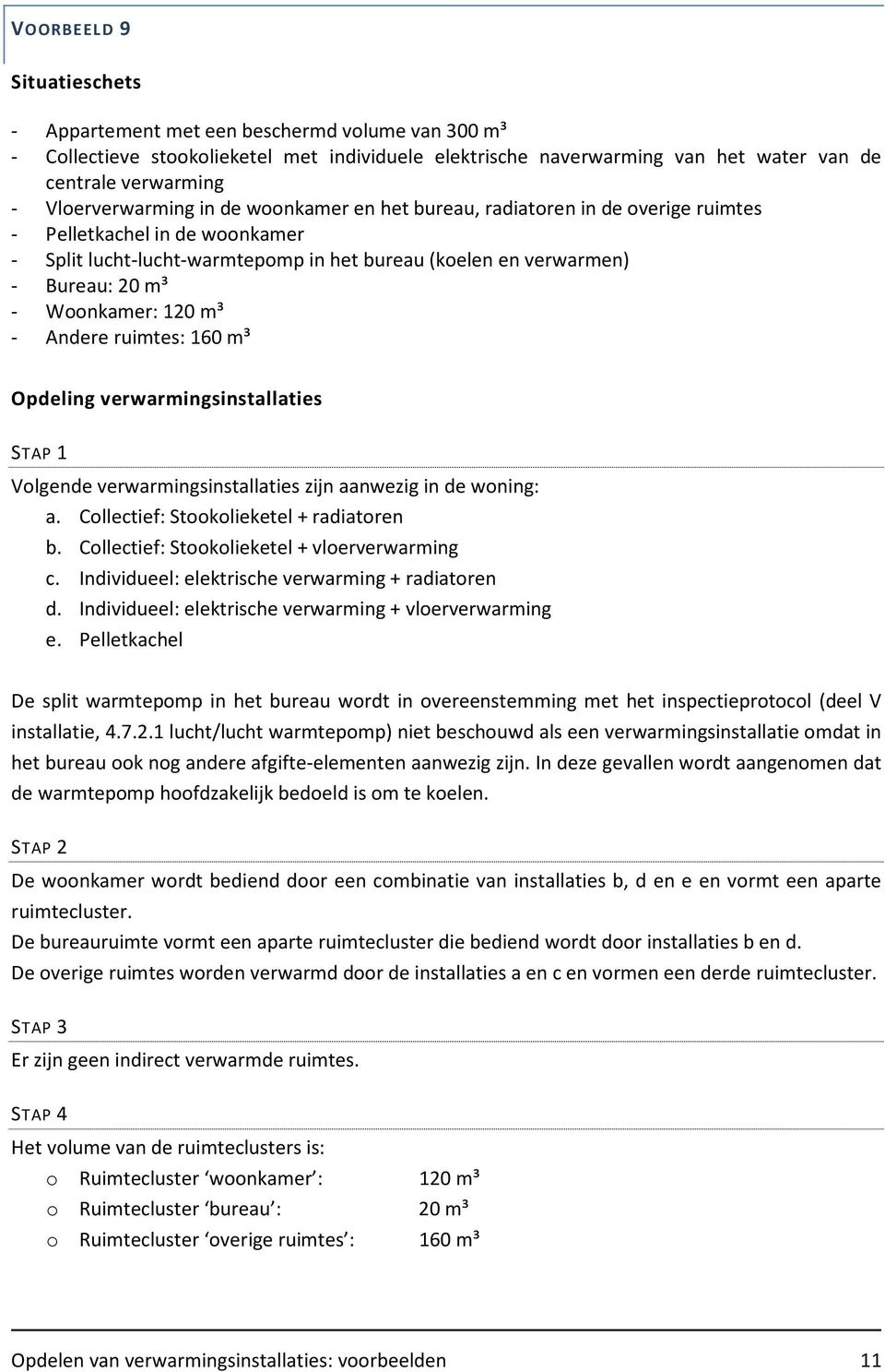 Andere ruimtes: 160 m³ STAP 1 Volgende verwarmingsinstallaties zijn aanwezig in de woning: a. Collectief: Stookolieketel + radiatoren b. Collectief: Stookolieketel + vloerverwarming c.