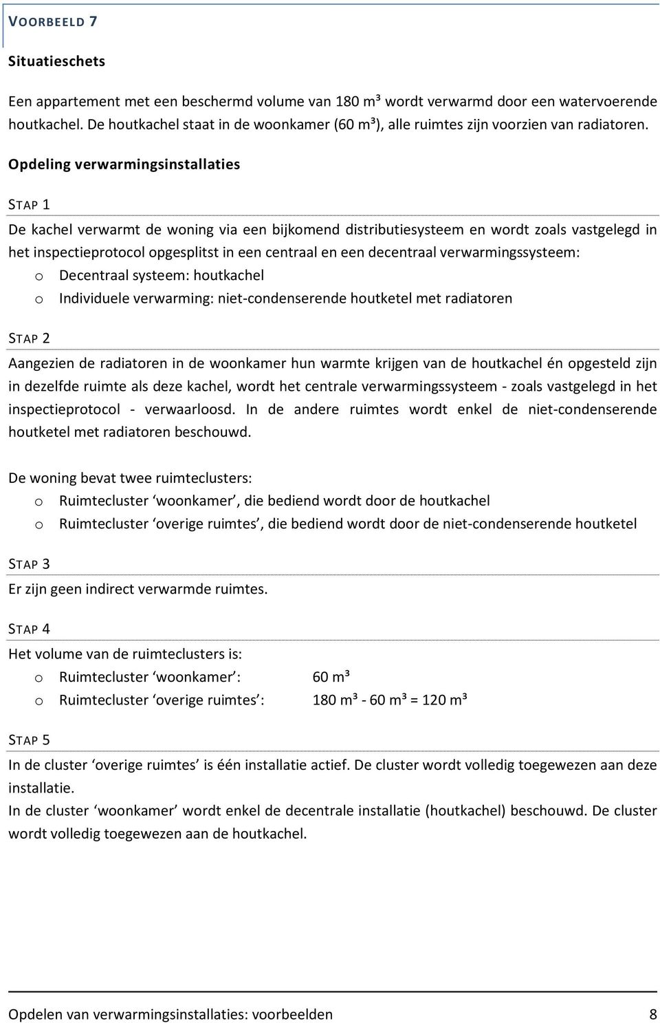 STAP 1 De kachel verwarmt de woning via een bijkomend distributiesysteem en wordt zoals vastgelegd in het inspectieprotocol opgesplitst in een centraal en een decentraal verwarmingssysteem: o