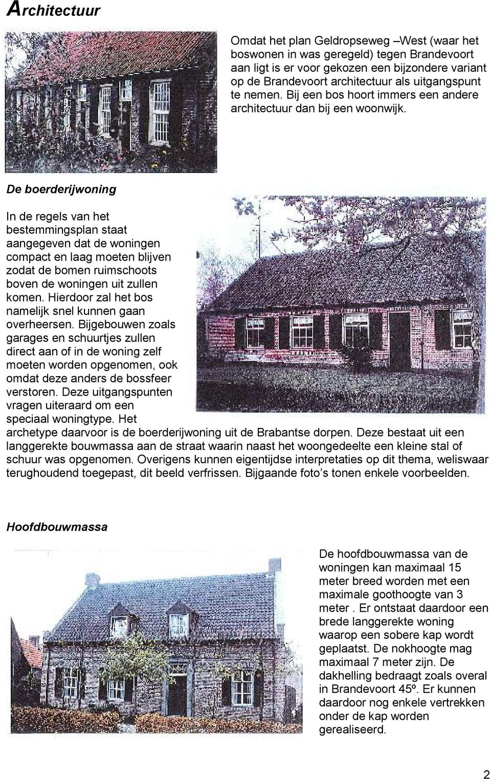 De boerderijwoning In de regels van het bestemmingsplan staat aangegeven dat de woningen compact en laag moeten blijven zodat de bomen ruimschoots boven de woningen uit zullen komen.