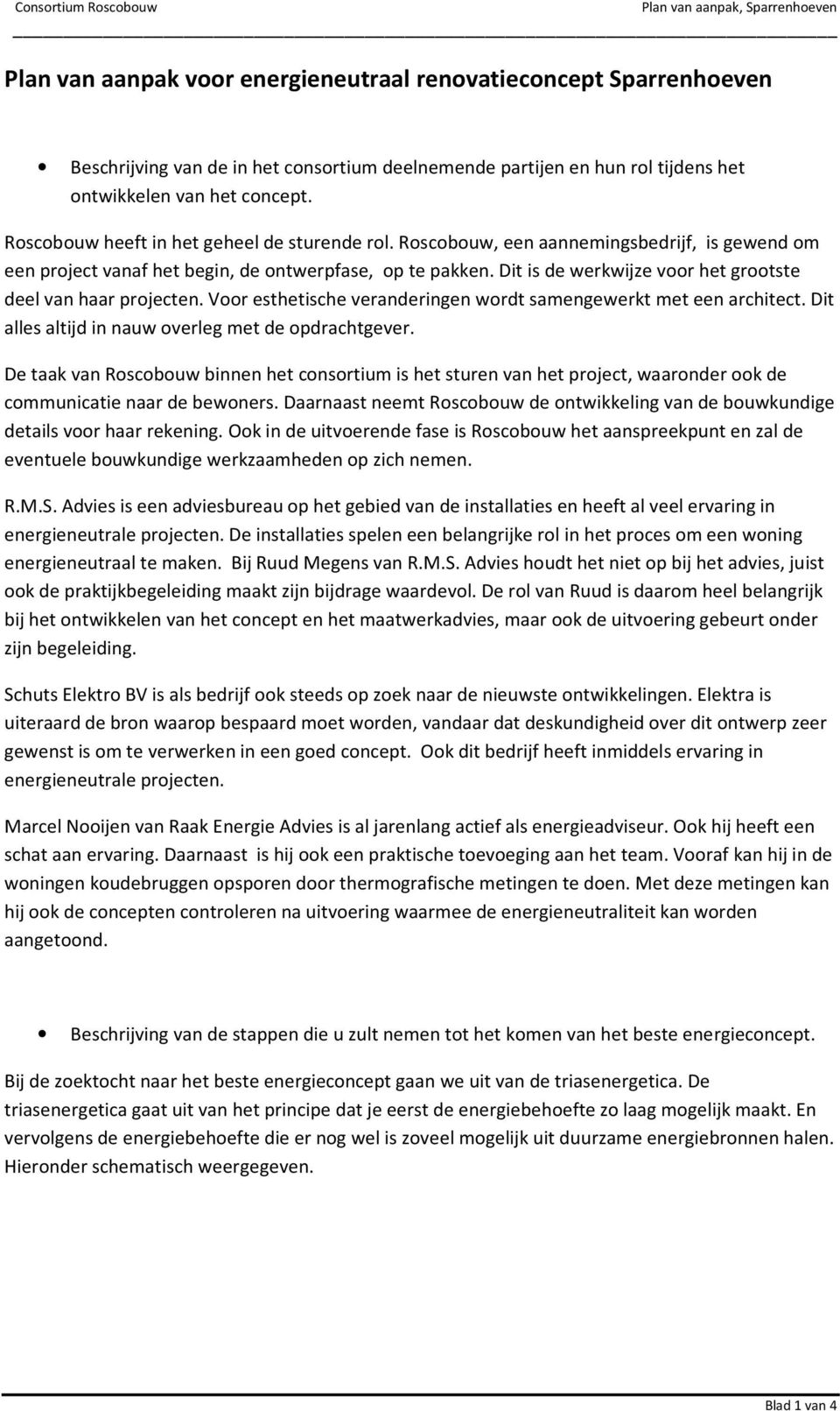 Dit is de werkwijze voor het grootste deel van haar projecten. Voor esthetische veranderingen wordt samengewerkt met een architect. Dit alles altijd in nauw overleg met de opdrachtgever.