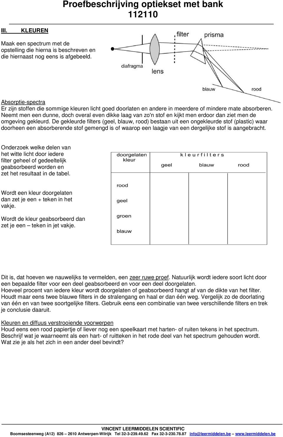 Neemt men een dunne, doch overal even dikke laag van zo'n stof en kijkt men erdoor dan ziet men de omgeving gekleurd.