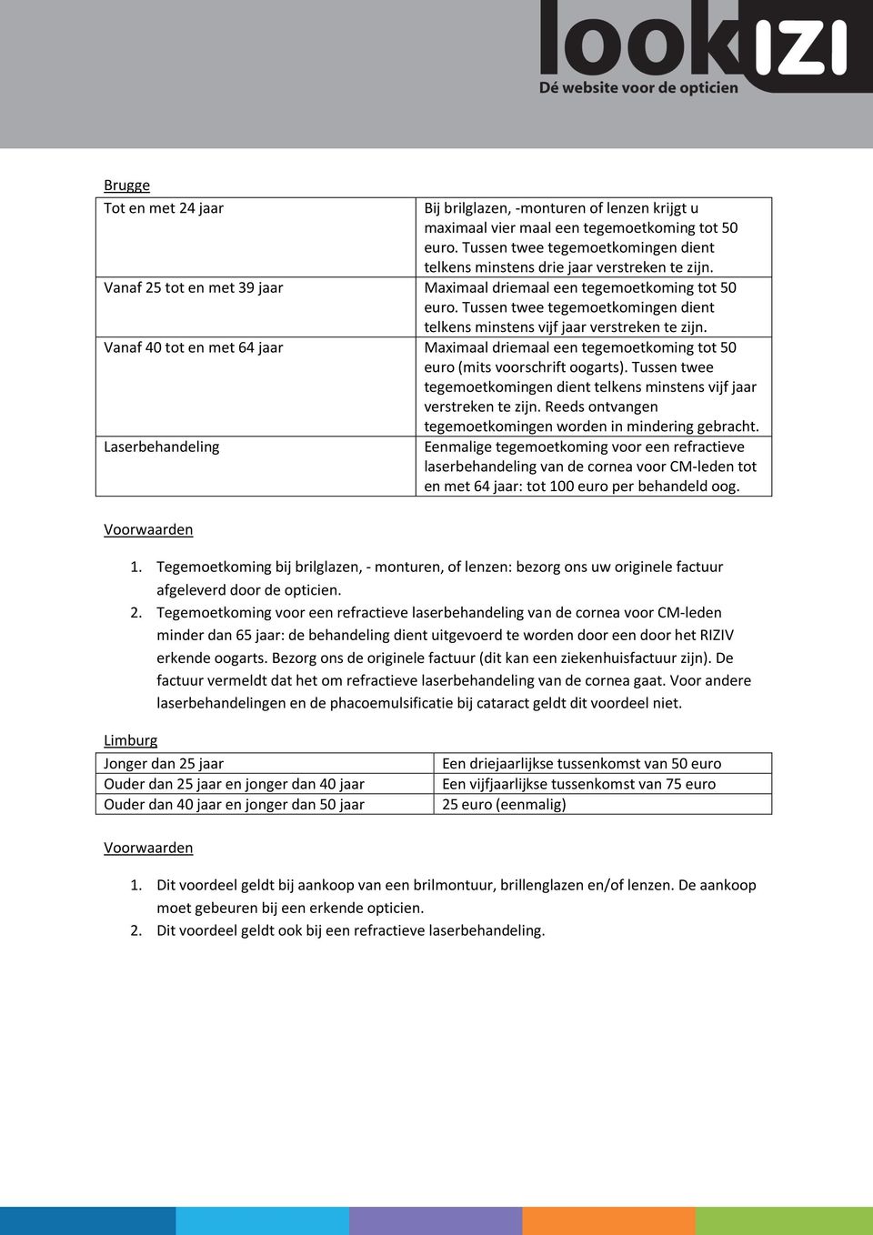 Tussen twee tegemoetkomingen dient telkens minstens vijf jaar verstreken te zijn. Vanaf 40 tot en met 64 jaar Maximaal driemaal een tegemoetkoming tot 50 euro (mits voorschrift oogarts).