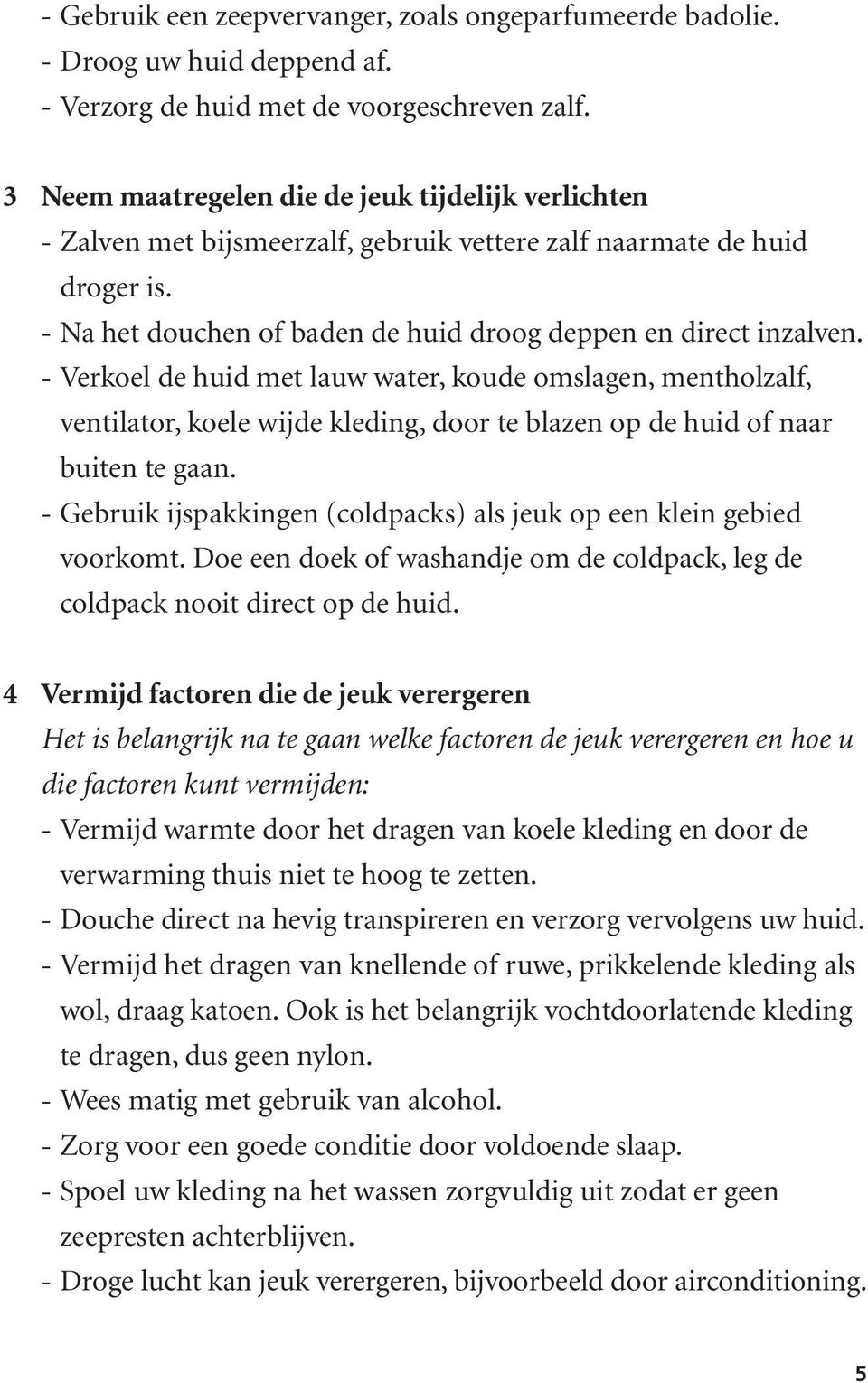 Verkoel de huid met lauw water, koude omslagen, mentholzalf, ventilator, koele wijde kleding, door te blazen op de huid of naar buiten te gaan.