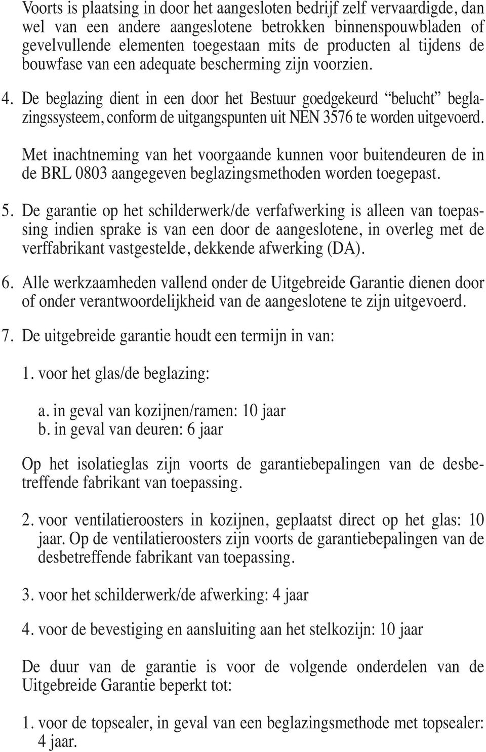 De beglazing dient in een door het Bestuur goedgekeurd belucht beglazingssysteem, conform de uitgangspunten uit NEN 3576 te worden uitgevoerd.