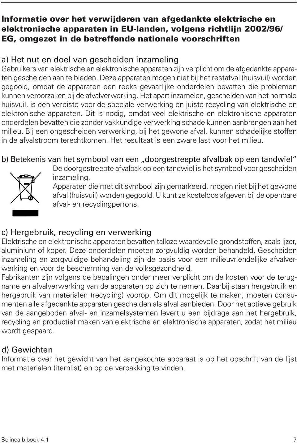 Deze apparaten mogen niet bij het restafval (huisvuil) worden gegooid, omdat de apparaten een reeks gevaarlijke onderdelen bevatten die problemen kunnen veroorzaken bij de afvalverwerking.