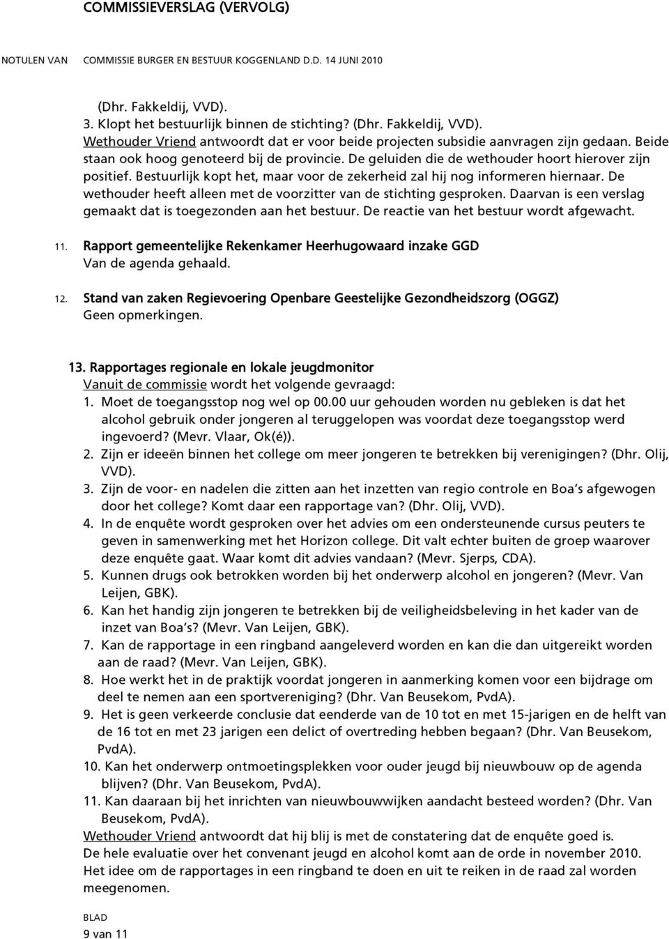 De wethouder heeft alleen met de voorzitter van de stichting gesproken. Daarvan is een verslag gemaakt dat is toegezonden aan het bestuur. De reactie van het bestuur wordt afgewacht. 11.