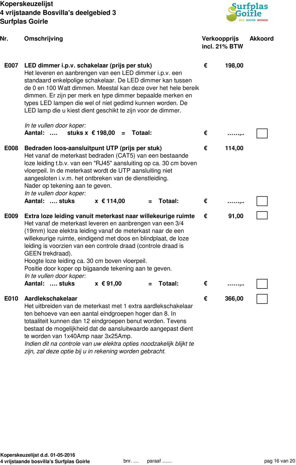 De LED lamp die u kiest dient geschikt te zijn voor de dimmer. Aantal:. stuks x 198,00 = Totaal:,.