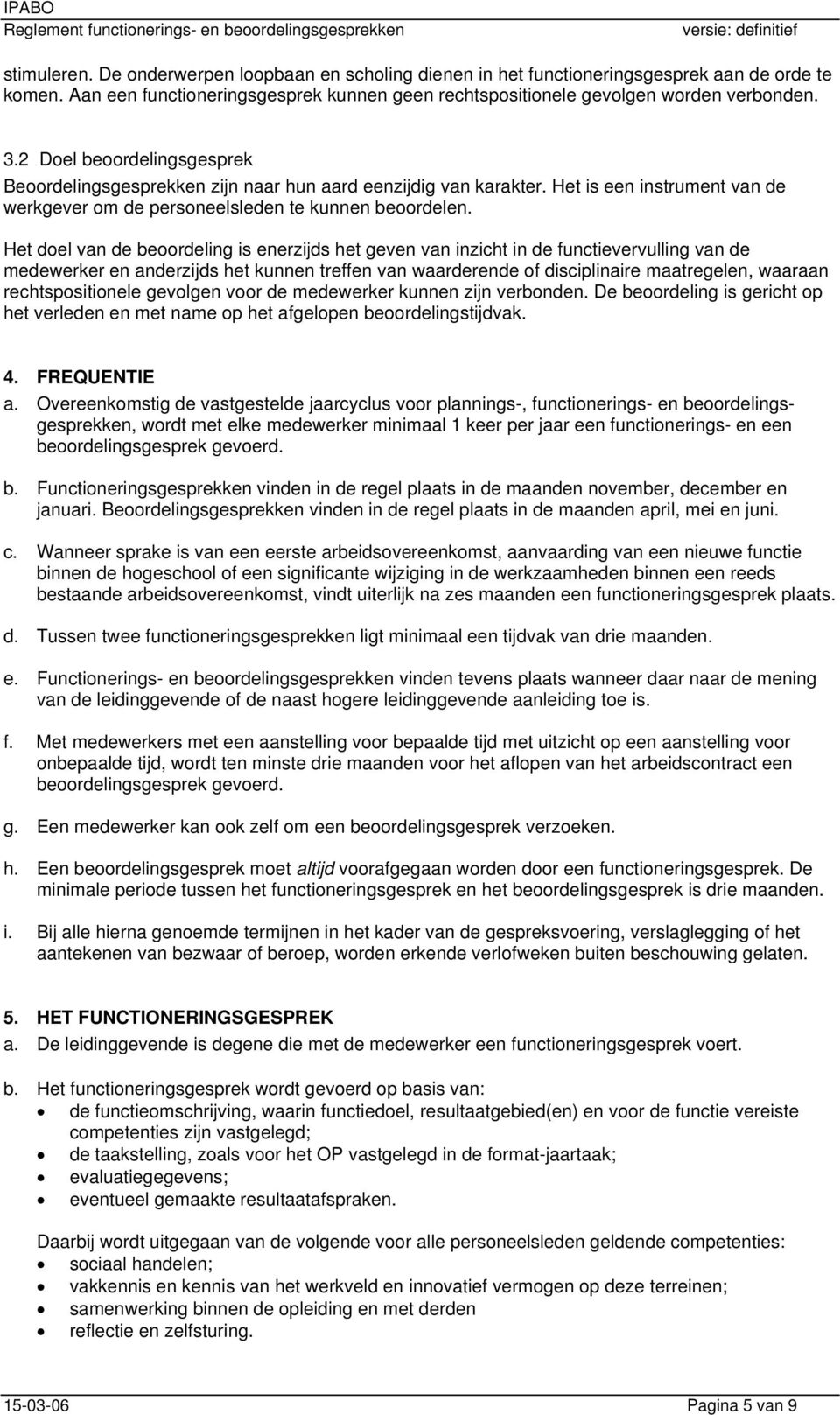 Het doel van de beoordeling is enerzijds het geven van inzicht in de functievervulling van de medewerker en anderzijds het kunnen treffen van waarderende of disciplinaire maatregelen, waaraan