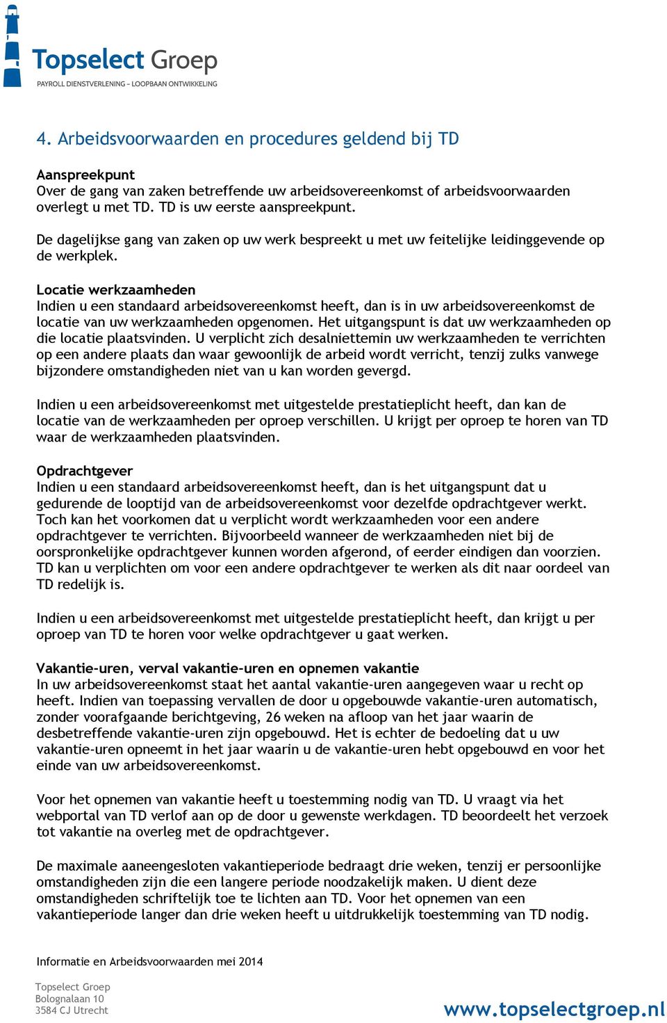 Locatie werkzaamheden Indien u een standaard arbeidsovereenkomst heeft, dan is in uw arbeidsovereenkomst de locatie van uw werkzaamheden opgenomen.