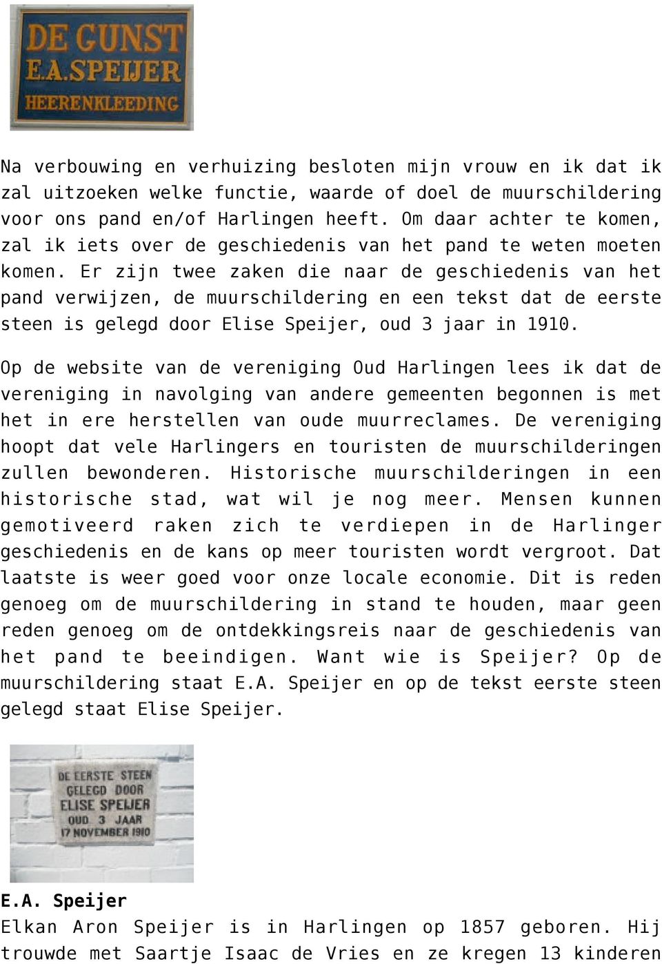 Er zijn twee zaken die naar de geschiedenis van het pand verwijzen, de muurschildering en een tekst dat de eerste steen is gelegd door Elise Speijer, oud 3 jaar in 1910.