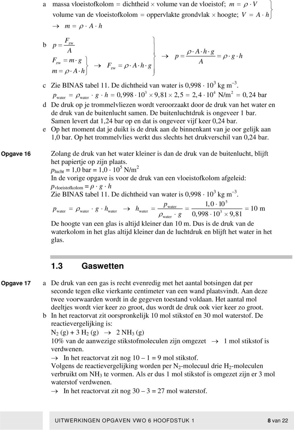 4 2 pwater = ρwater g h = 0,998 10 9,81 2,5 = 2, 4 10 N/m = 0, 24 bar d De druk op je trommelvliezen wordt veroorzaakt door de druk van het water en de druk van de buitenlucht samen.