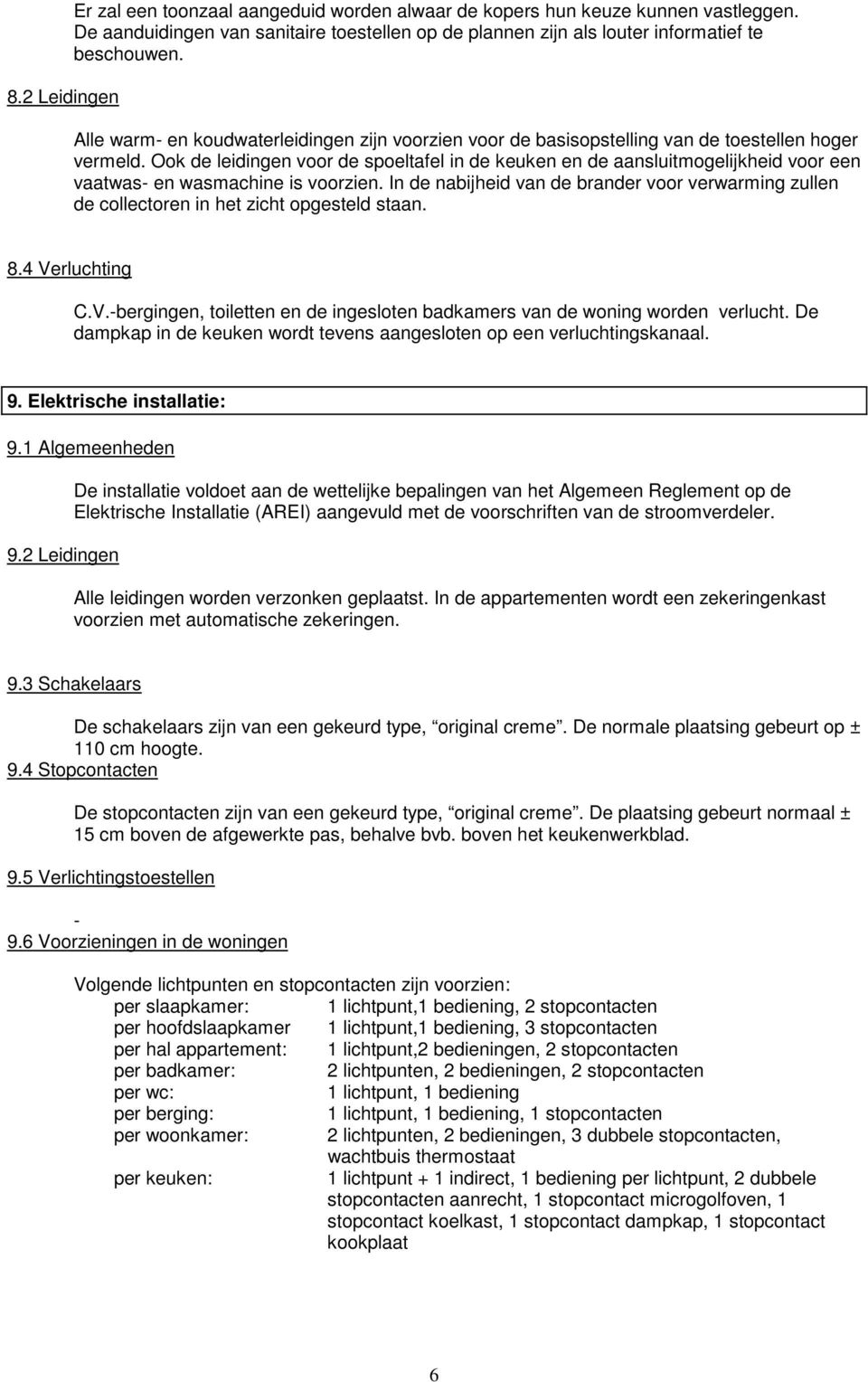 Ook de leidingen voor de spoeltafel in de keuken en de aansluitmogelijkheid voor een vaatwas- en wasmachine is voorzien.