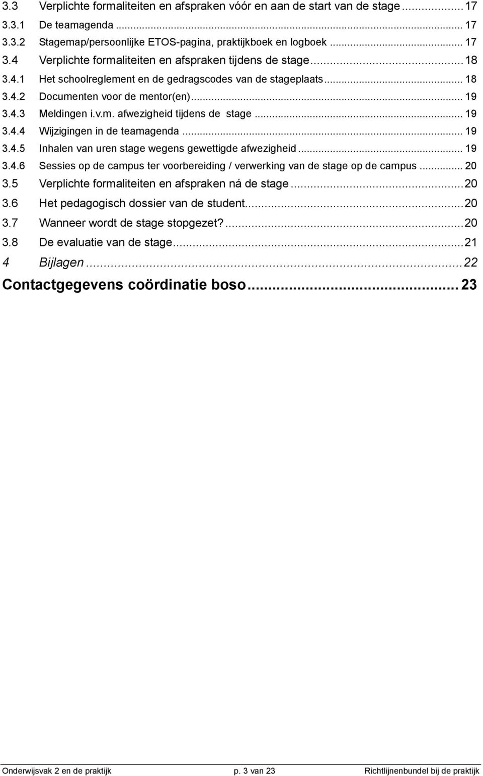 .. 19 3.4.5 Inhalen van uren stage wegens gewettigde afwezigheid... 19 3.4.6 Sessies op de campus ter voorbereiding / verwerking van de stage op de campus... 20 3.