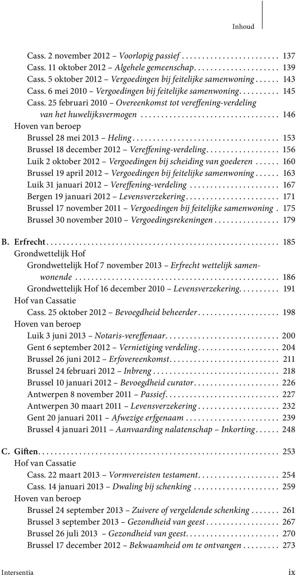 25 februari 2010 Overeenkomst tot vereffening-verdeling van het huwelijksvermogen.................................. 146 Brussel 28 mei 2013 Heling.................................... 153 Brussel 18 december 2012 Vereffening-verdeling.