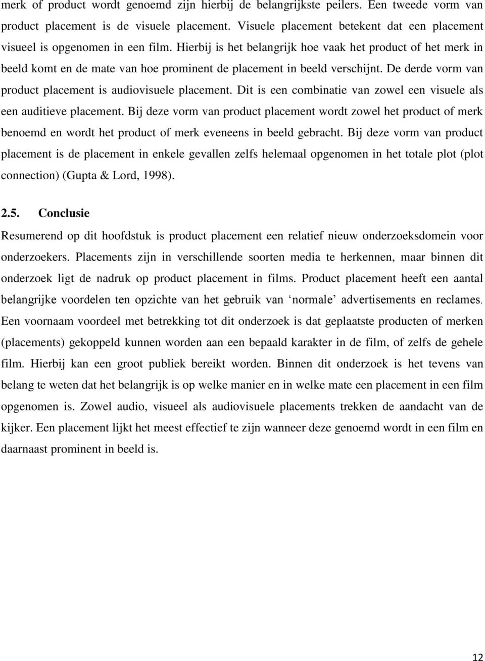 Hierbij is het belangrijk hoe vaak het product of het merk in beeld komt en de mate van hoe prominent de placement in beeld verschijnt. De derde vorm van product placement is audiovisuele placement.