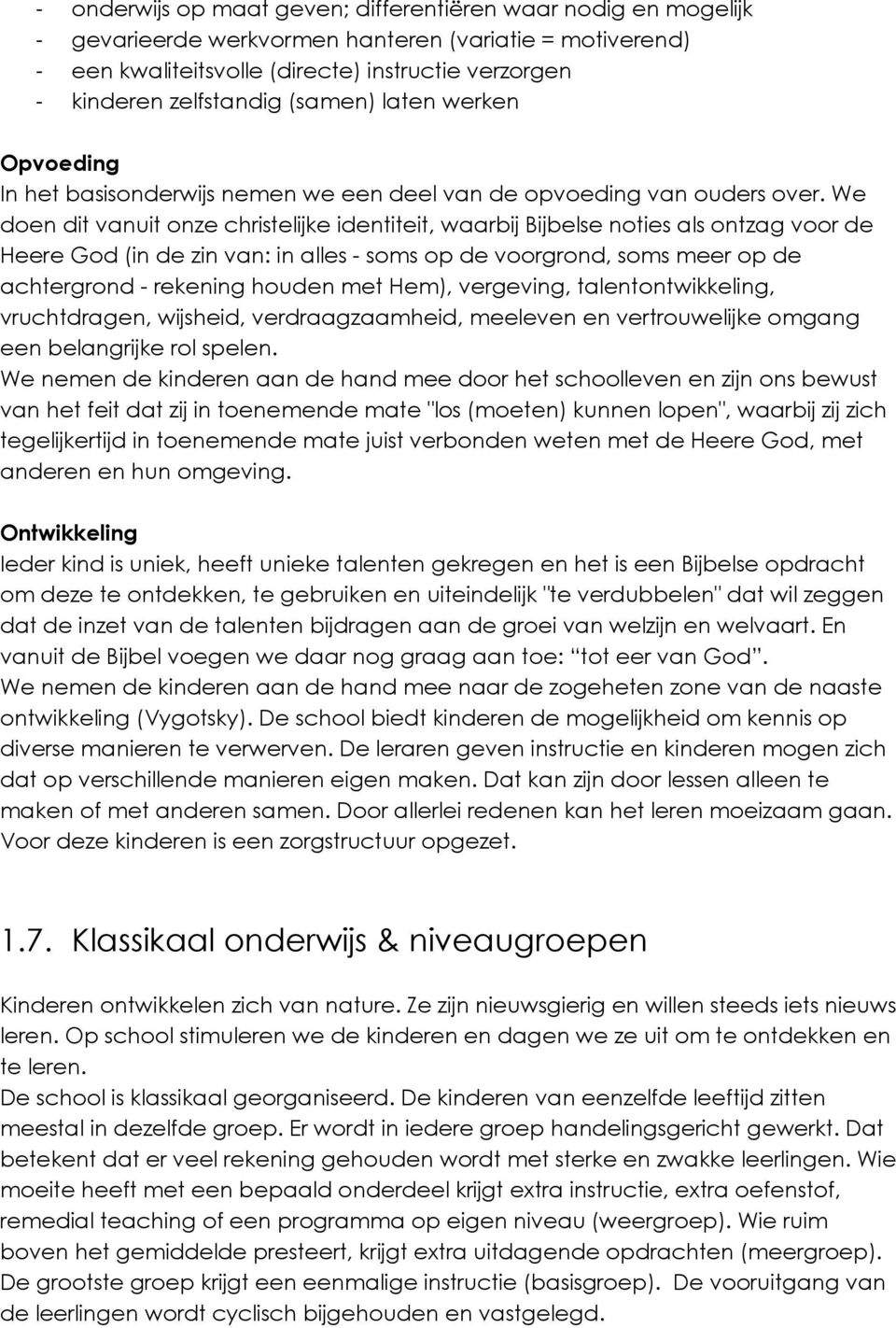 We doen dit vanuit onze christelijke identiteit, waarbij Bijbelse noties als ontzag voor de Heere God (in de zin van: in alles - soms op de voorgrond, soms meer op de achtergrond - rekening houden