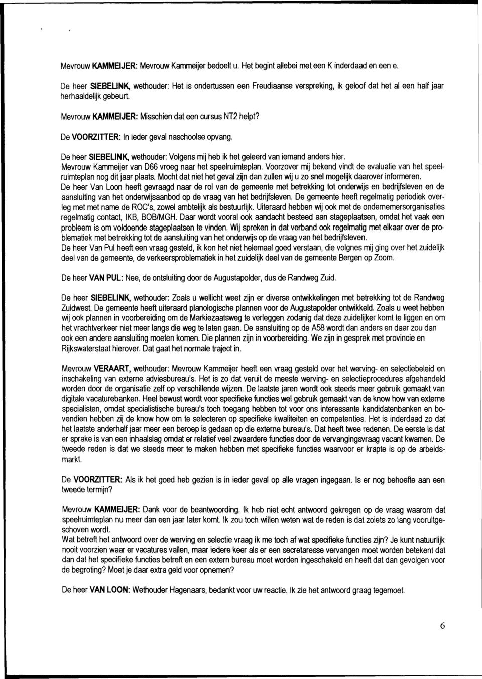 De VOORZITTER: In ieder geval naschoolse opvang. De heer SIEBELINK, wethouder: Volgens mij heb ik het geleerd van iemand anders hier. Mevrouw Kammeijer van D66 vroeg naar het speelruimteplan.