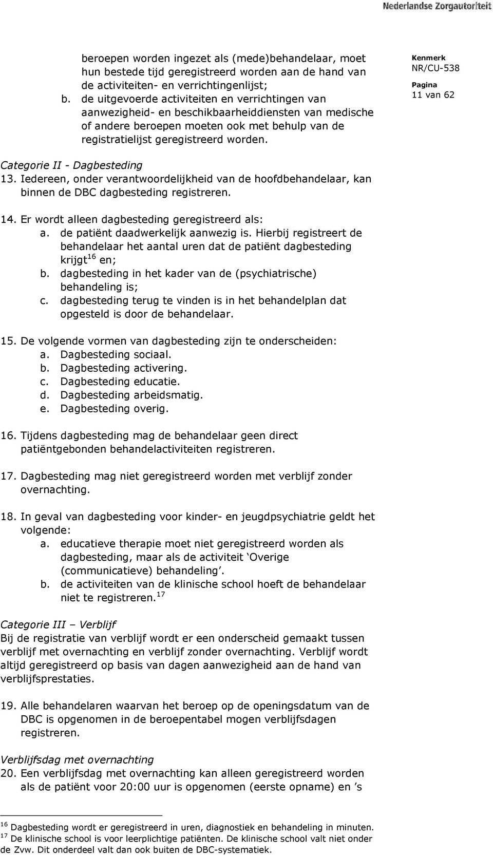 11 van 62 Categorie II - Dagbesteding 13. Iedereen, onder verantwoordelijkheid van de hoofdbehandelaar, kan binnen de DBC dagbesteding registreren. 14.