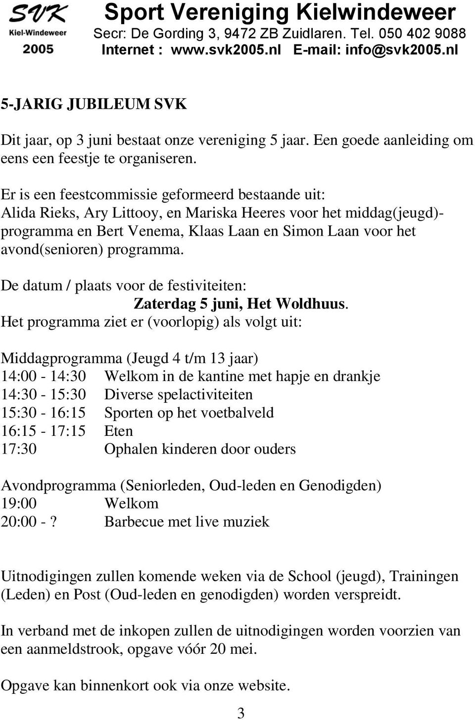 Er is een feestcommissie geformeerd bestaande uit: Alida Rieks, Ary Littooy, en Mariska Heeres voor het middag(jeugd)- programma en Bert Venema, Klaas Laan en Simon Laan voor het avond(senioren)