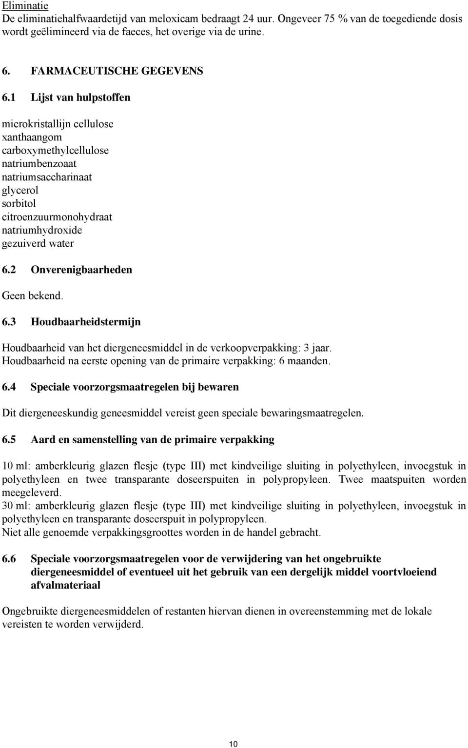 2 Onverenigbaarheden Geen bekend. 6.3 Houdbaarheidstermijn Houdbaarheid van het diergeneesmiddel in de verkoopverpakking: 3 jaar. Houdbaarheid na eerste opening van de primaire verpakking: 6 maanden.