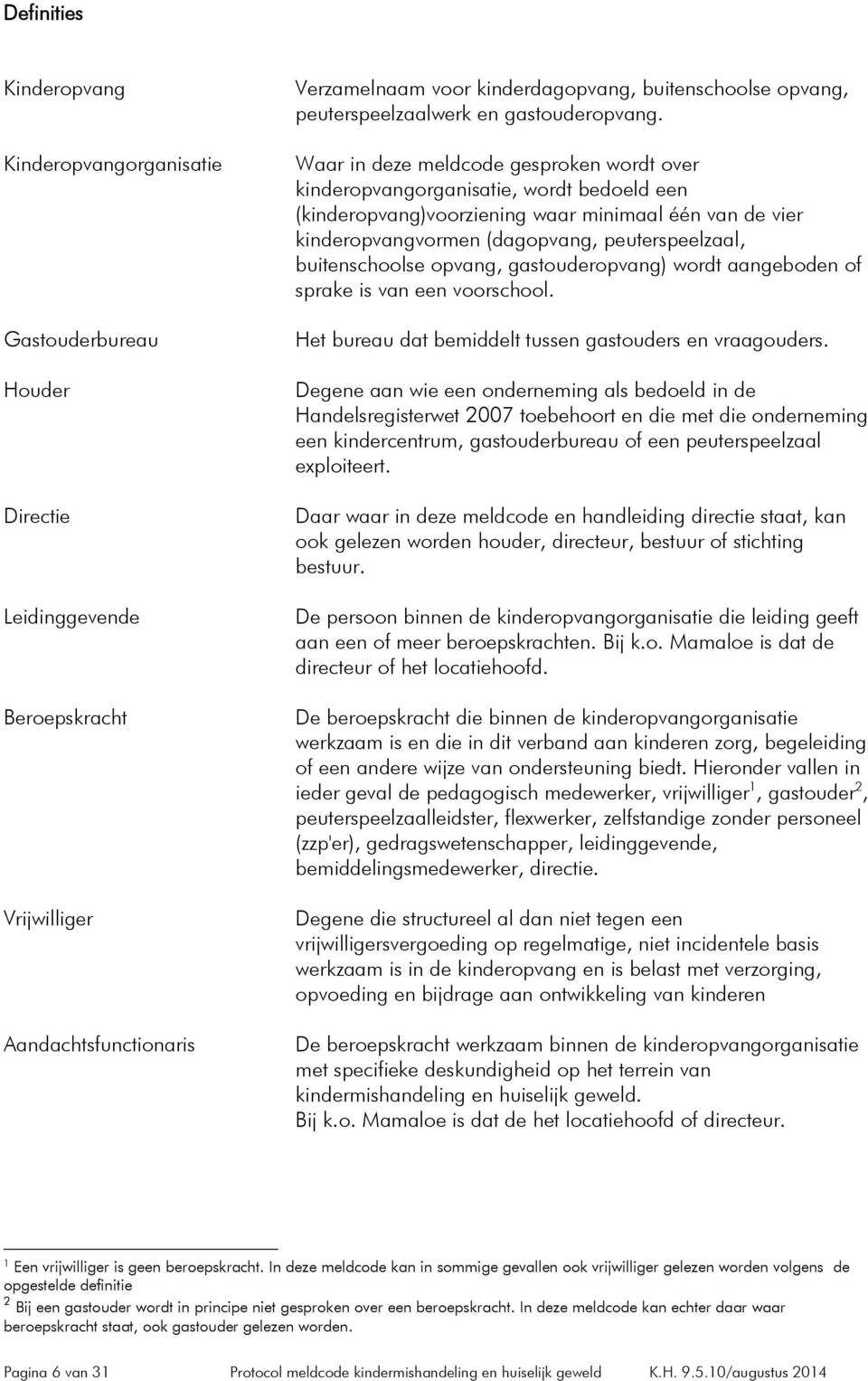 Waar in deze meldcode gesproken wordt over kinderopvangorganisatie, wordt bedoeld een (kinderopvang)voorziening waar minimaal één van de vier kinderopvangvormen (dagopvang, peuterspeelzaal,