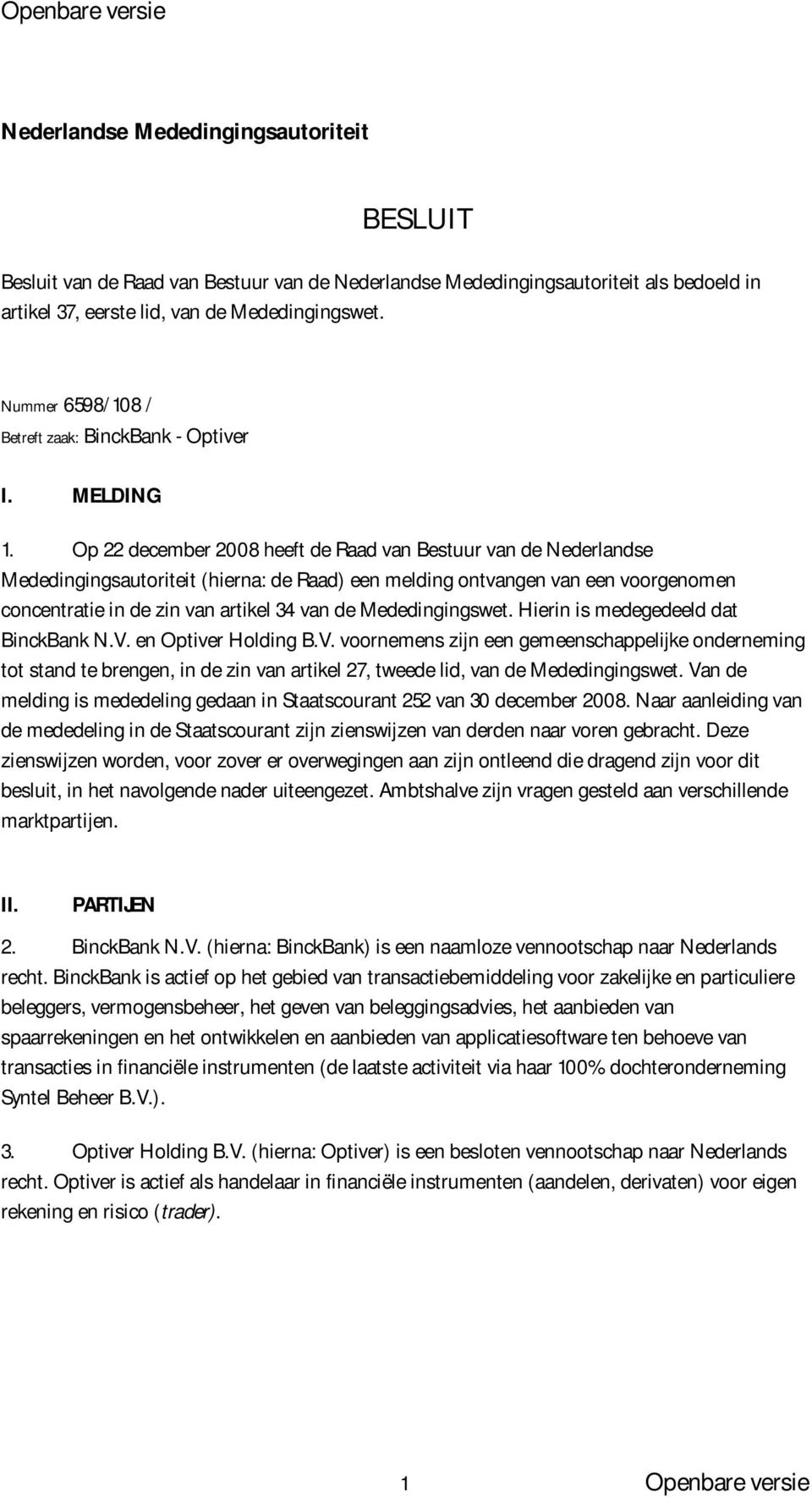 Op 22 december 2008 heeft de Raad van Bestuur van de Nederlandse Mededingingsautoriteit (hierna: de Raad) een melding ontvangen van een voorgenomen concentratie in de zin van artikel 34 van de