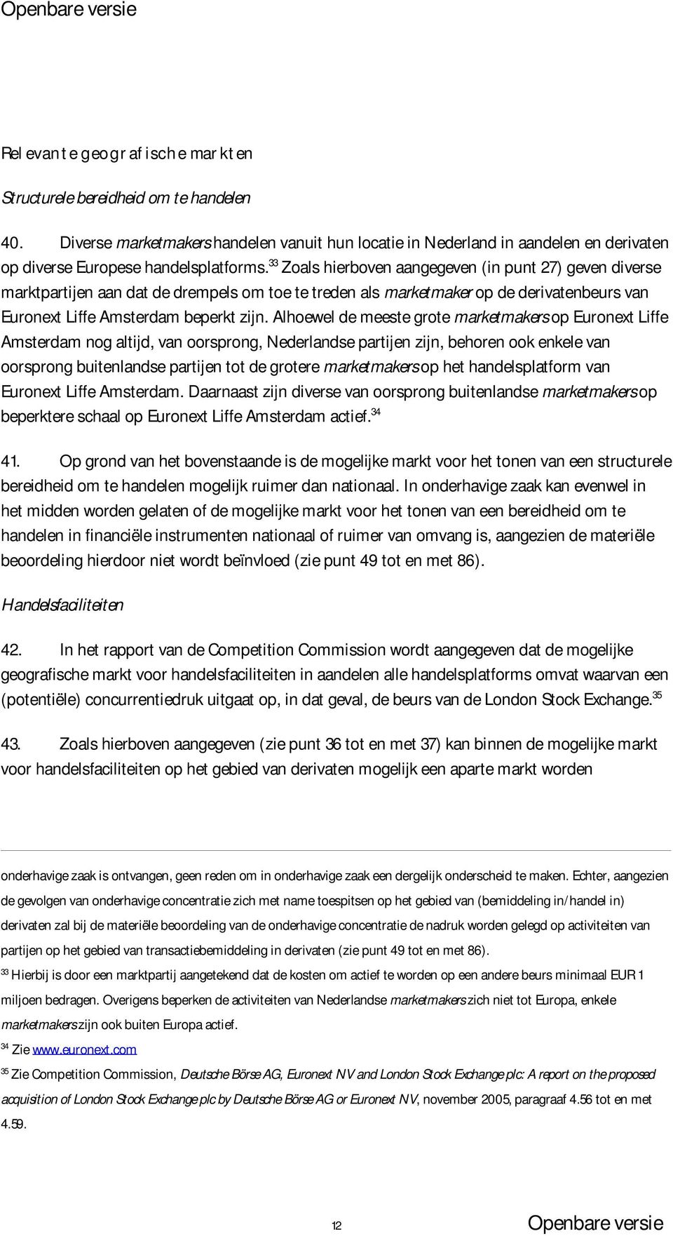 33 Zoals hierboven aangegeven (in punt 27) geven diverse marktpartijen aan dat de drempels om toe te treden als marketmaker op de derivatenbeurs van Euronext Liffe Amsterdam beperkt zijn.