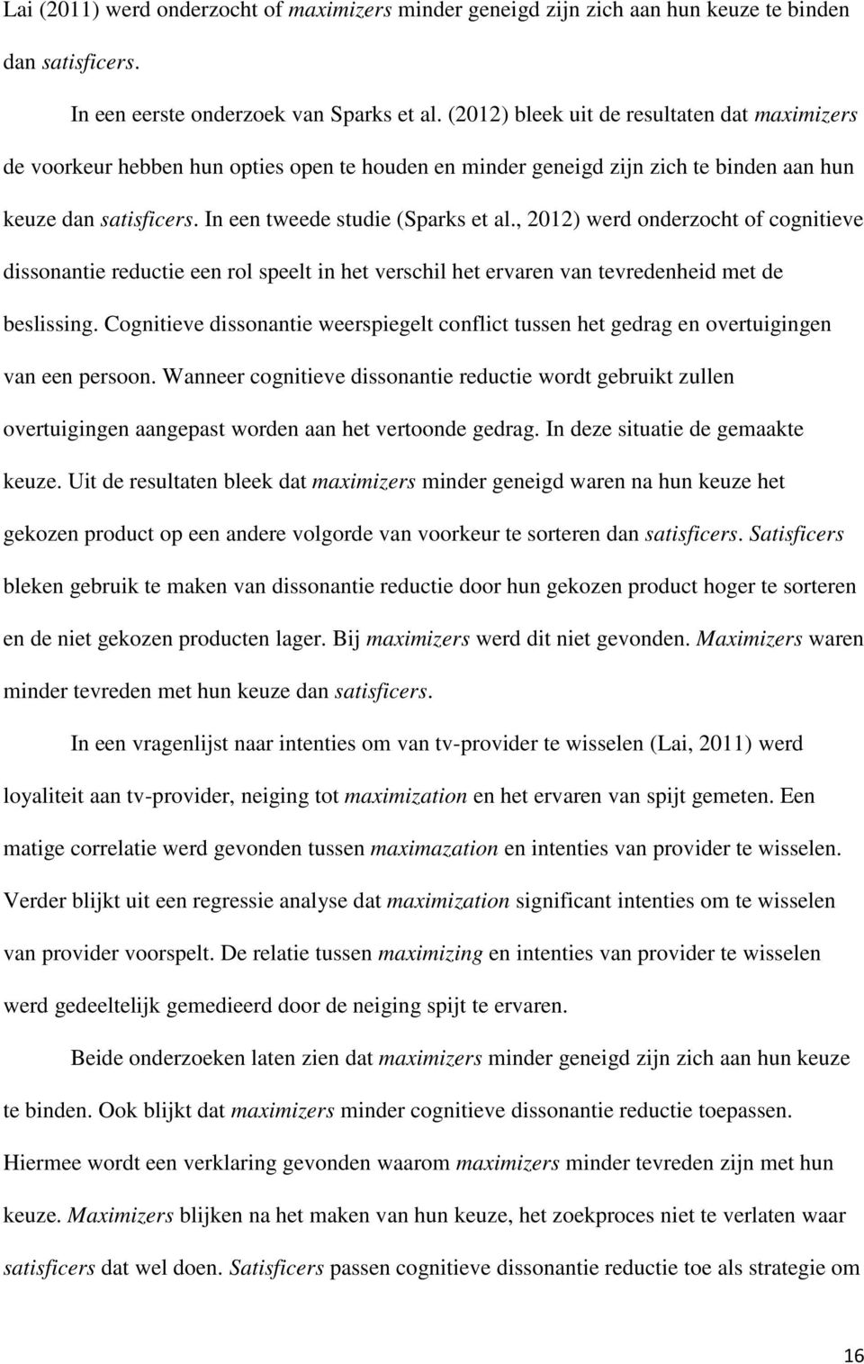 , 2012) werd onderzocht of cognitieve dissonantie reductie een rol speelt in het verschil het ervaren van tevredenheid met de beslissing.