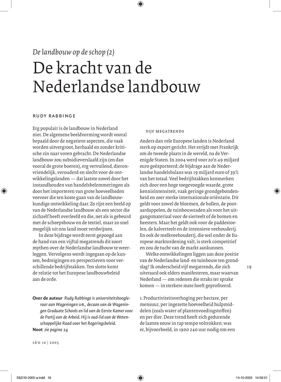 De Nederlandse landbouw zou subsidieverslaafd zijn (en dan vooral de grote boeren), erg vervuilend, dieronvriendelijk, verouderd en slecht voor de ontwikkelingslanden dat laatste zowel door het