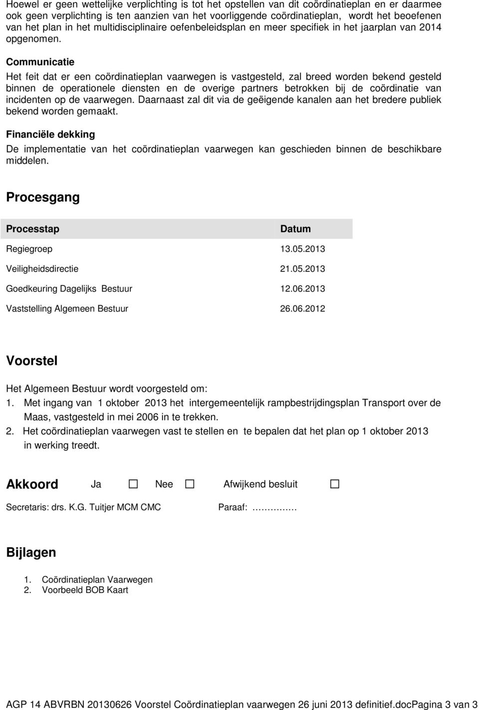 Communicatie Het feit dat er een coördinatieplan vaarwegen is vastgesteld, zal breed worden bekend gesteld binnen de operationele diensten en de overige partners betrokken bij de coördinatie van