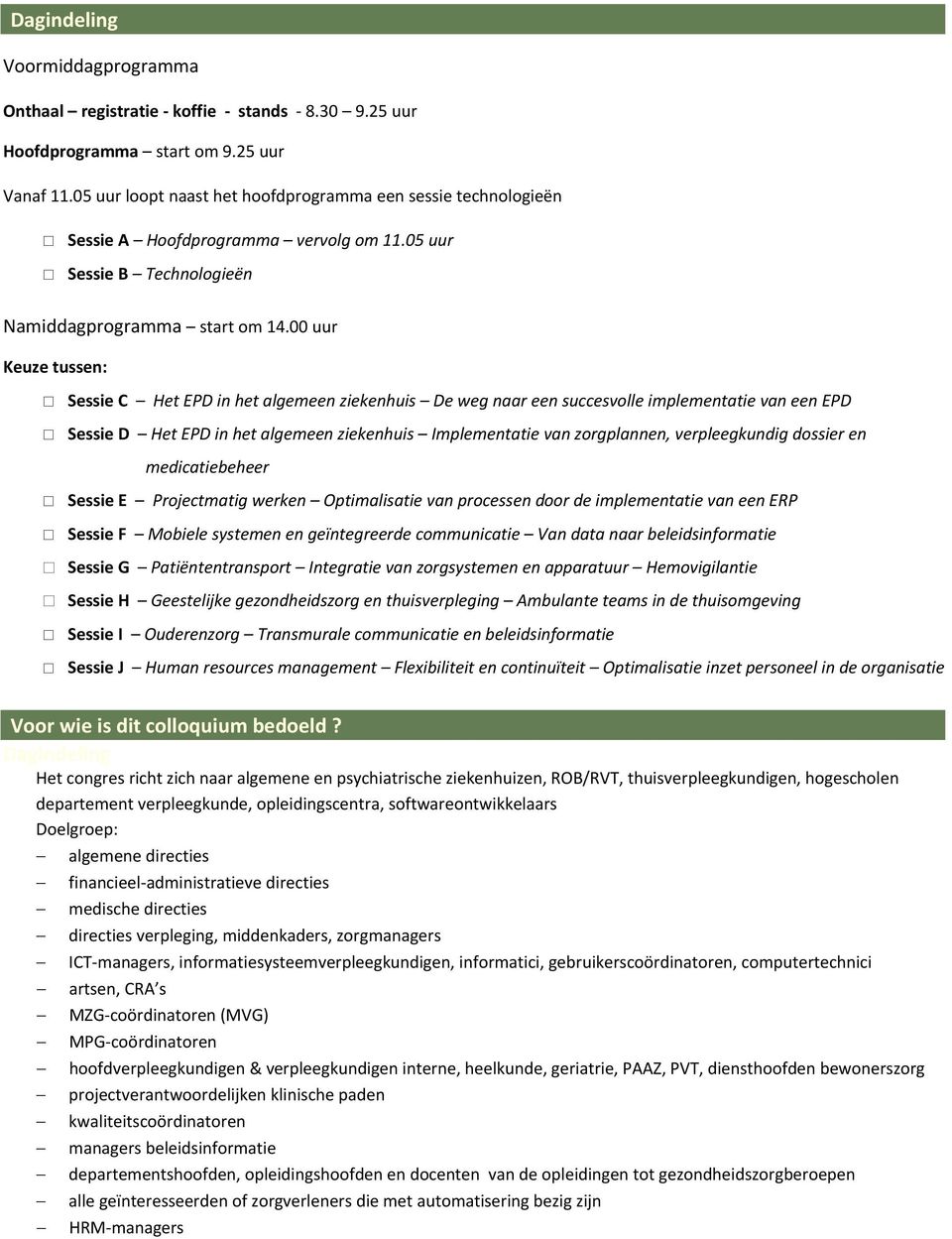 00 uur Keuze tussen: Sessie C Het EPD in het algemeen ziekenhuis De weg naar een succesvolle implementatie van een EPD Sessie D Het EPD in het algemeen ziekenhuis Implementatie van zorgplannen,