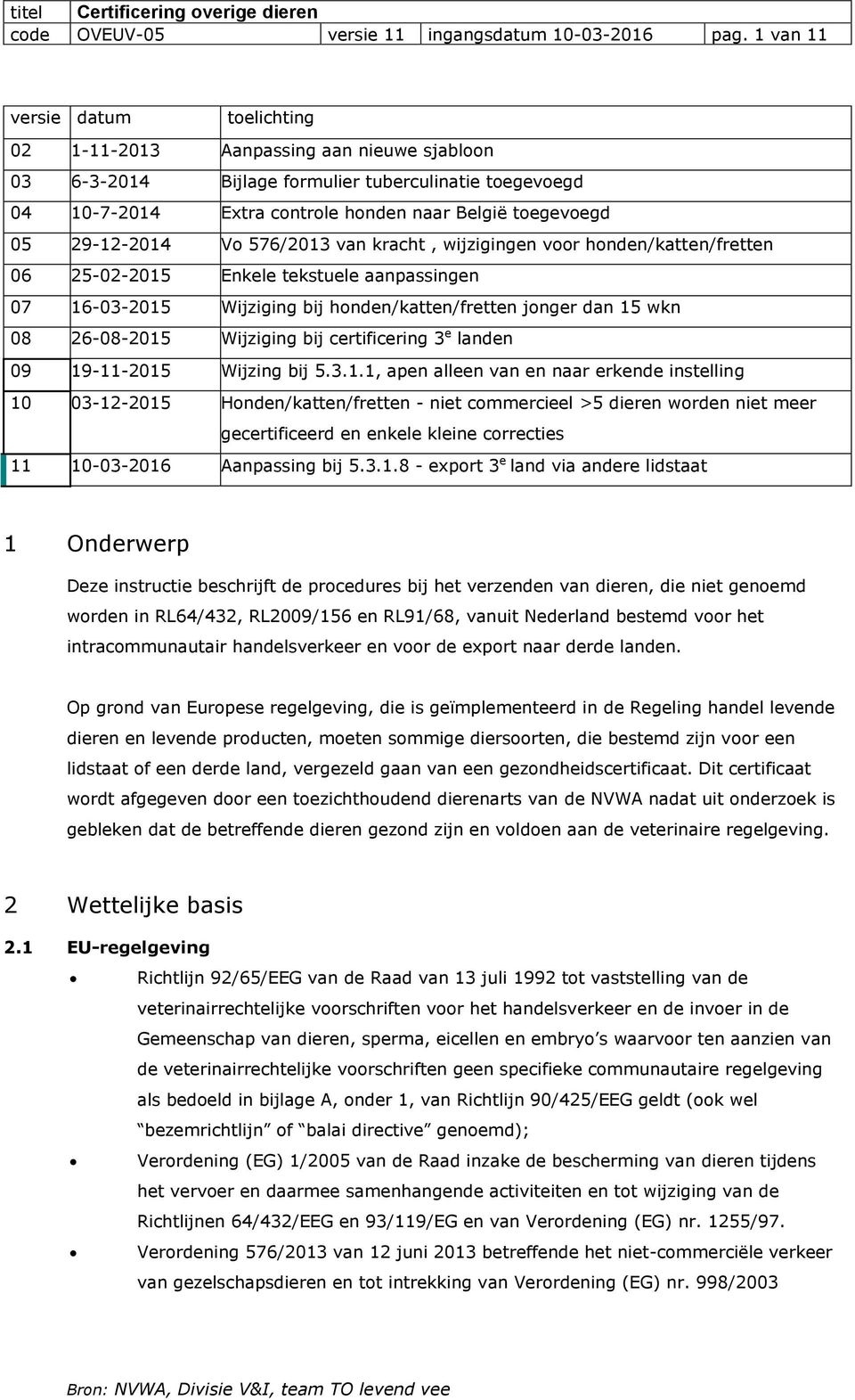 29-12-2014 Vo 576/2013 van kracht, wijzigingen voor honden/katten/fretten 06 25-02-2015 Enkele tekstuele aanpassingen 07 16-03-2015 Wijziging bij honden/katten/fretten jonger dan 15 wkn 08 26-08-2015