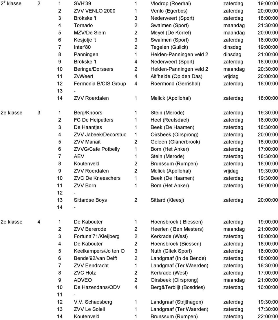 veld 2 dinsdag 21:00:00 9 Brökske 't 4 Nederweert (Sport) zaterdag 18:00:00 10 Beringe/Dorssers 2 Helden-Panningen veld 2 maandag 20:30:00 11 ZvWeert 4 Alt heide (Op den Das) vrijdag 20:00:00 12