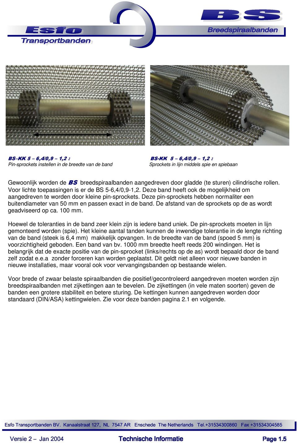 Deze pin-sprockets hebben normaliter een buitendiameter van 50 mm en passen exact in de band. De afstand van de sprockets op de as wordt geadviseerd op ca. 100 mm.