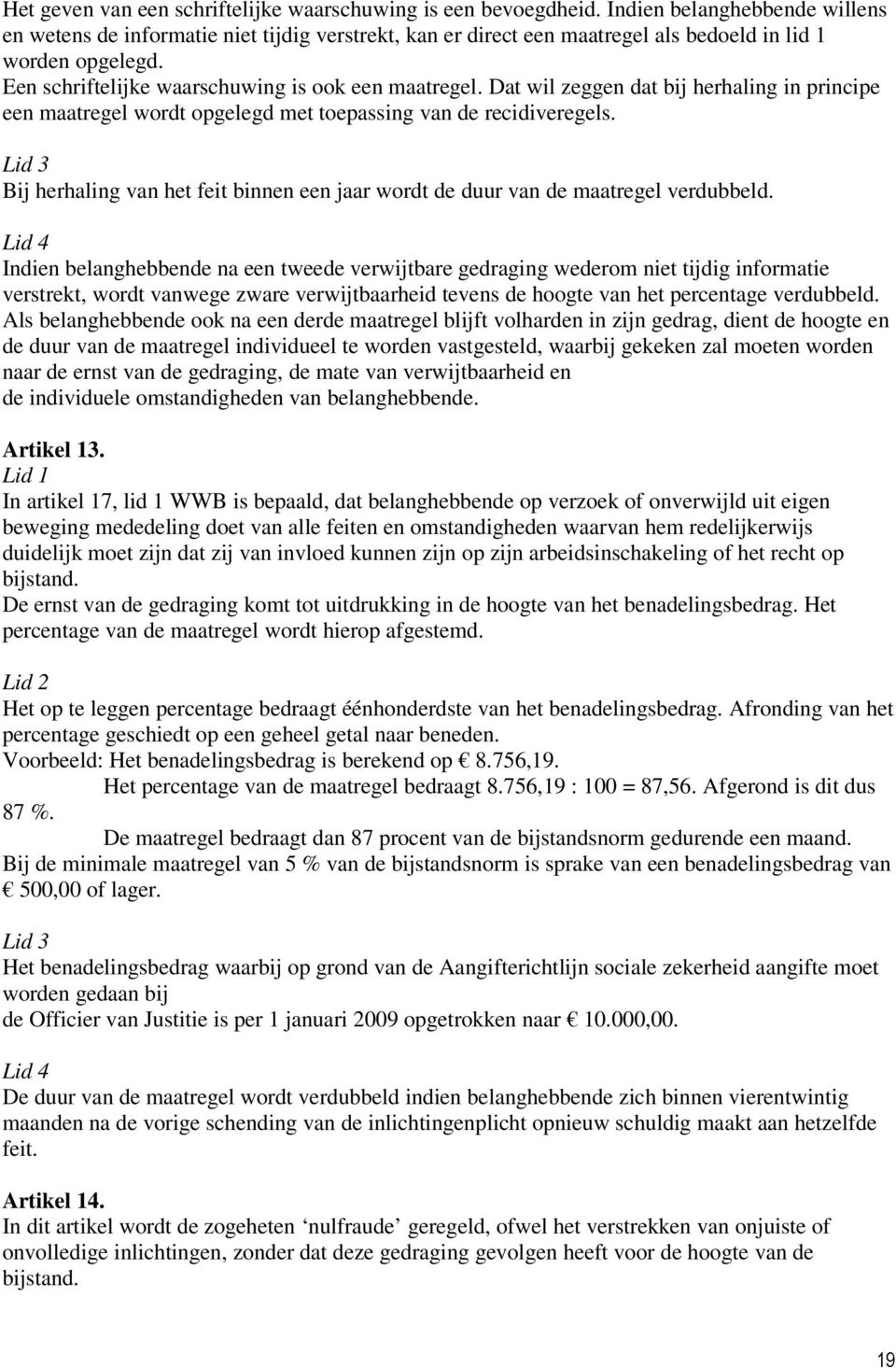 Dat wil zeggen dat bij herhaling in principe een maatregel wordt opgelegd met toepassing van de recidiveregels.