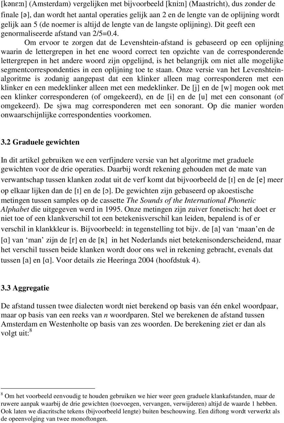 Om ervoor te zorgen dat de Levenshtein-afstand is gebaseerd op een oplijning waarin de lettergrepen in het ene woord correct ten opzichte van de corresponderende lettergrepen in het andere woord zijn