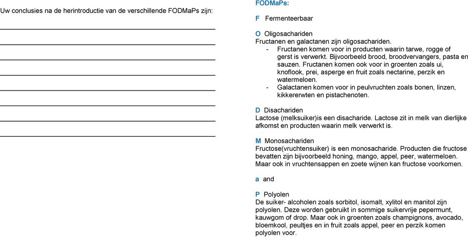 Fructanen komen ook voor in groenten zoals ui, knoflook, prei, asperge en fruit zoals nectarine, perzik en watermeloen.