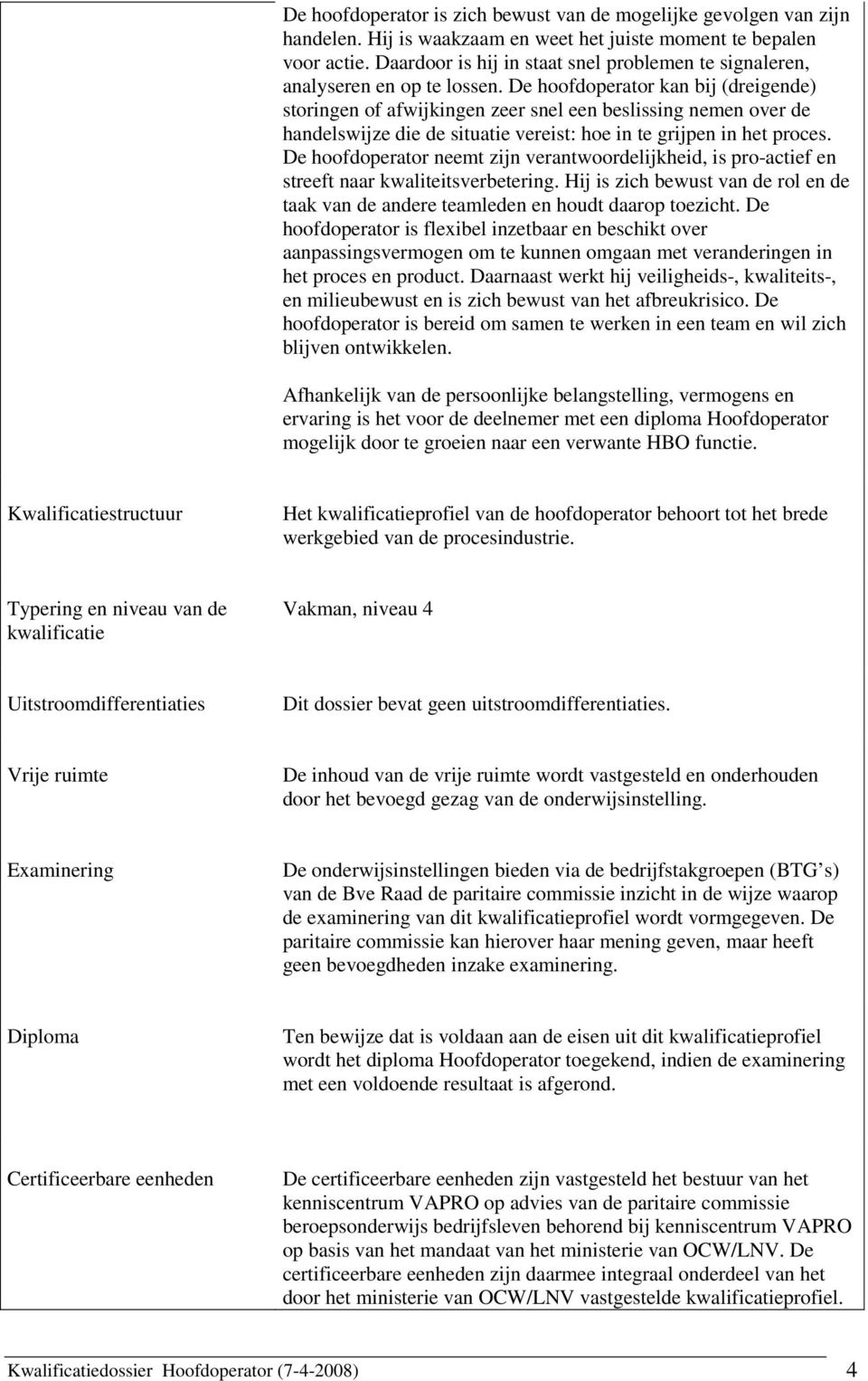 De hoofdoperator kan bij (dreigende) storingen of afwijkingen zeer snel een beslissing nemen over de handelswijze die de situatie vereist: hoe in te grijpen in.