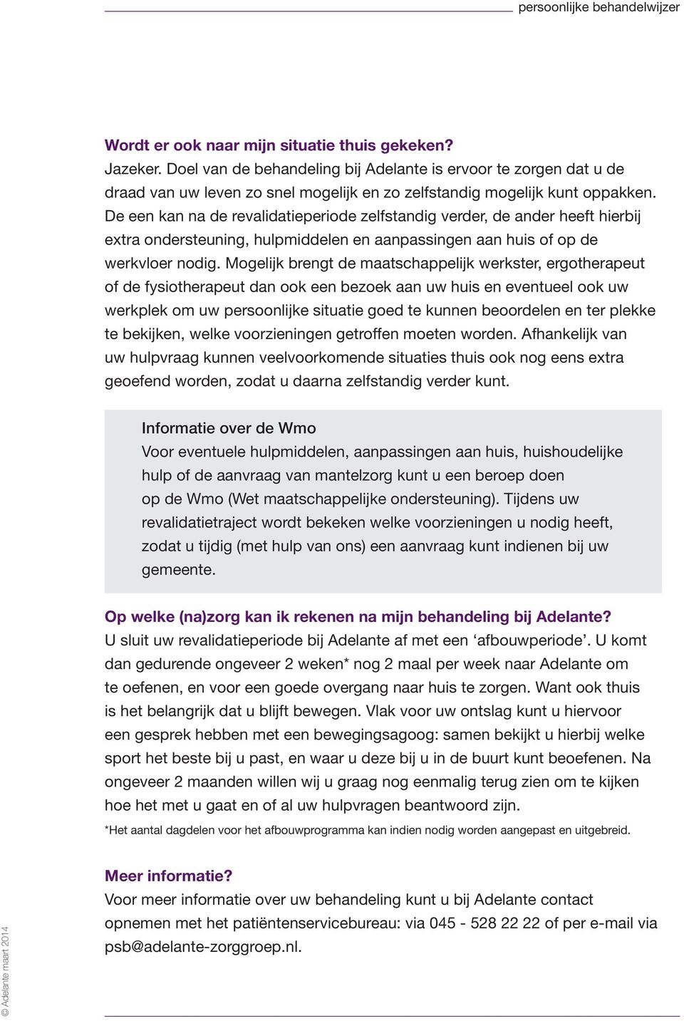 Mogelijk brengt de maatschappelijk werkster, ergotherapeut of de fysiotherapeut dan ook een bezoek aan uw huis en eventueel ook uw werkplek om uw persoonlijke situatie goed te kunnen beoordelen en