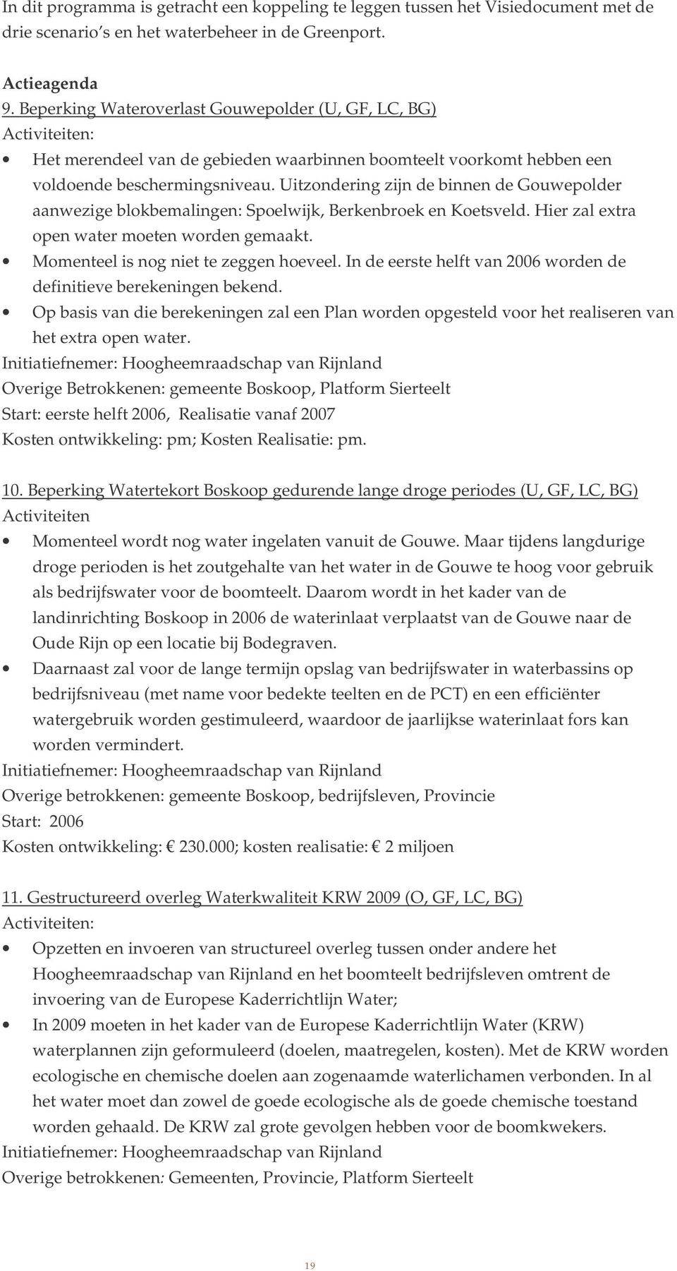 Uitzondering zijn de binnen de Gouwepolder aanwezige blokbemalingen: Spoelwijk, Berkenbroek en Koetsveld. Hier zal extra open water moeten worden gemaakt. Momenteel is nog niet te zeggen hoeveel.