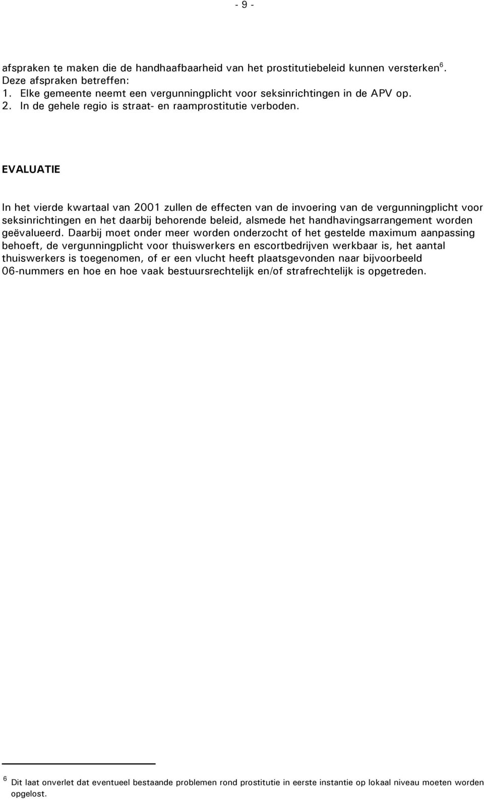 EVALUATIE In het vierde kwartaal van 2001 zullen de effecten van de invoering van de vergunningplicht voor seksinrichtingen en het daarbij behorende beleid, alsmede het handhavingsarrangement worden