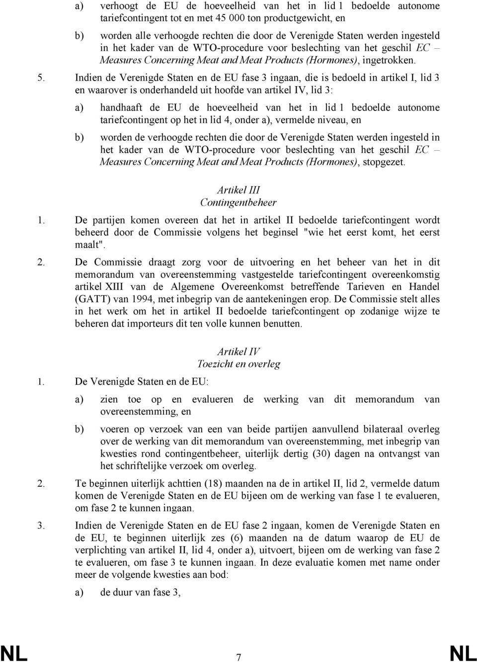 Indien de Verenigde Staten en de EU fase 3 ingaan, die is bedoeld in artikel I, lid 3 en waarover is onderhandeld uit hoofde van artikel IV, lid 3: a) handhaaft de EU de hoeveelheid van het in lid 1