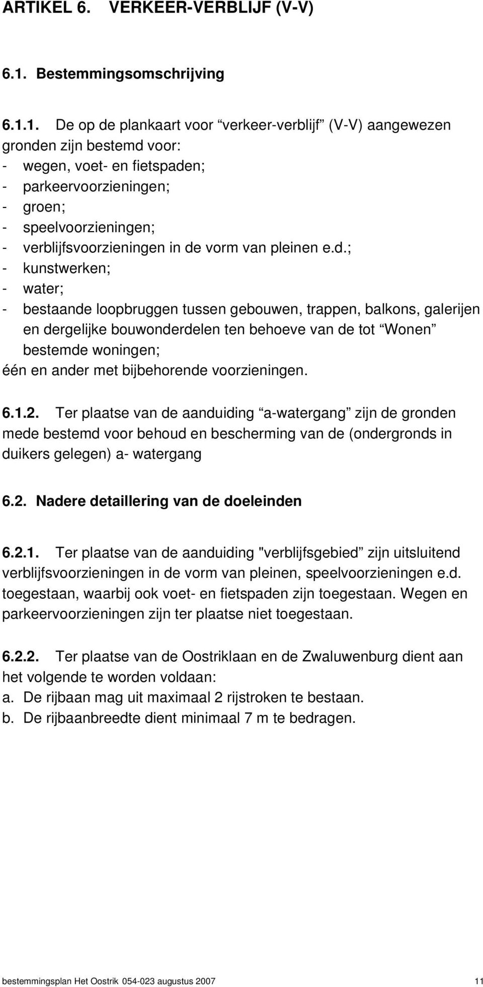 1. De op de plankaart voor verkeer-verblijf (V-V) aangewezen gronden zijn bestemd voor: - wegen, voet- en fietspaden; - parkeervoorzieningen; - groen; - speelvoorzieningen; - verblijfsvoorzieningen