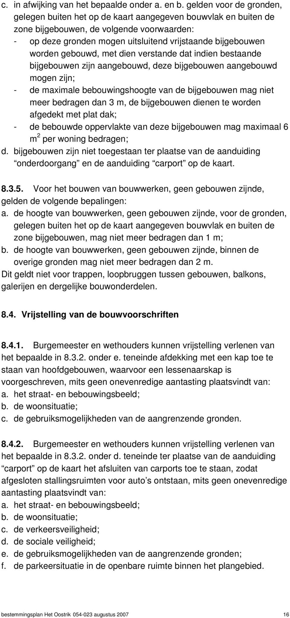 gebouwd, met dien verstande dat indien bestaande bijgebouwen zijn aangebouwd, deze bijgebouwen aangebouwd mogen zijn; - de maximale bebouwingshoogte van de bijgebouwen mag niet meer bedragen dan 3 m,