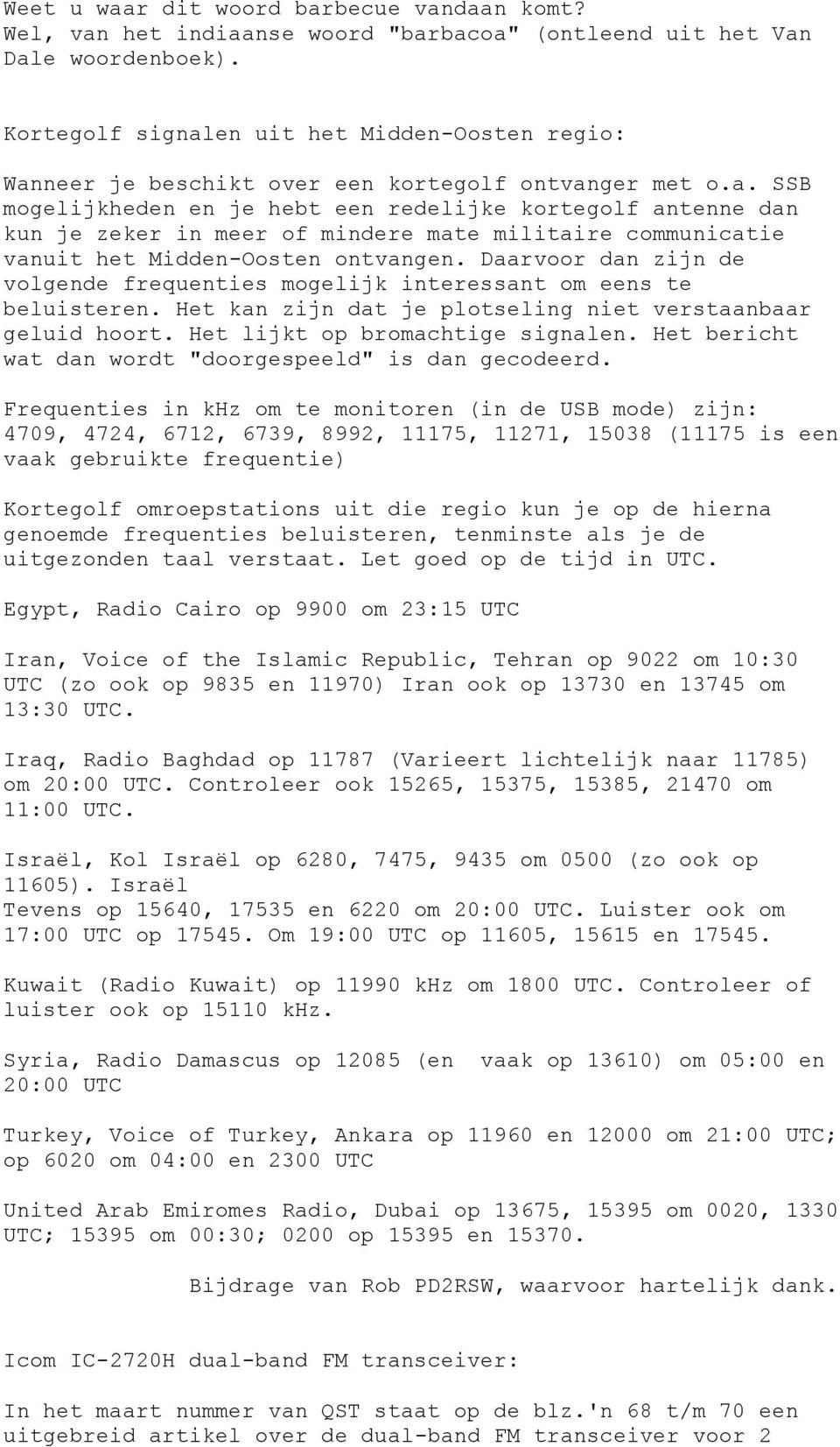 Daarvoor dan zijn de volgende frequenties mogelijk interessant om eens te beluisteren. Het kan zijn dat je plotseling niet verstaanbaar geluid hoort. Het lijkt op bromachtige signalen.