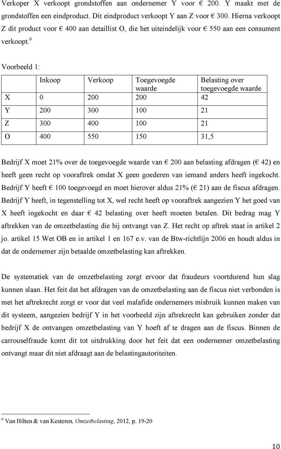 6 Voorbeeld 1: Inkoop Verkoop Toegevoegde Belasting over waarde toegevoegde waarde X 0 200 200 42 Y 200 300 100 21 Z 300 400 100 21 O 400 550 150 31,5 Bedrijf X moet 21% over de toegevoegde waarde